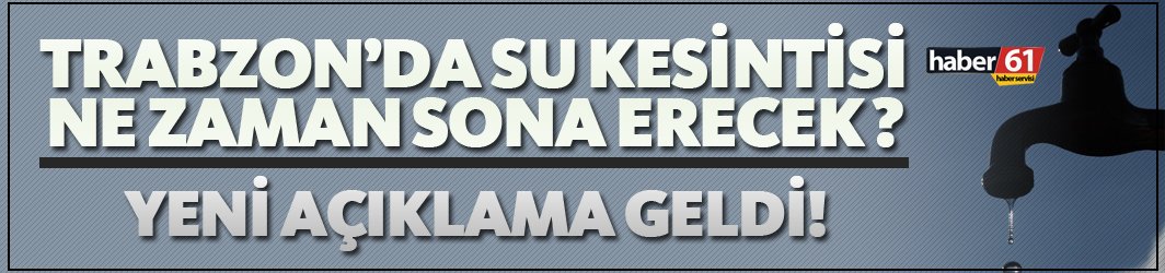 Trabzon'da su kesintisi ne zaman sona erecek? - Yeni açıklama geldi!