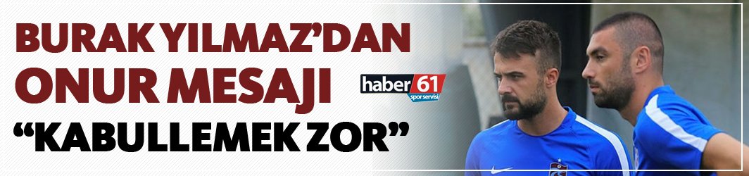 Burak Yılmaz'dan Onur Kıvrak mesajı: "Kabullenmek zor"