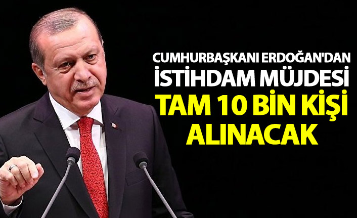 Cumhurbaşkanı Erdoğan'dan İstihdam Müjdesi: Tam 10 Bin Kişi Alınacak