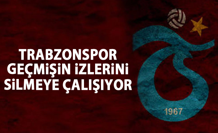 Trabzonspor geçmişin izlerini silmeye çalışıyor