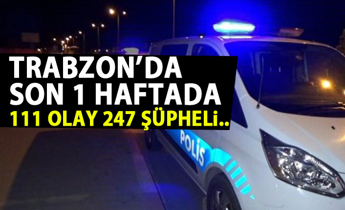 Trabzon'da son bir haftada 11 olay da 247 şüpheli yakalandı.