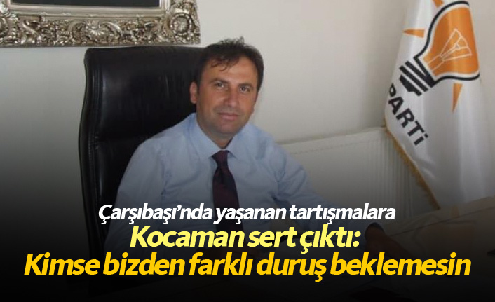 Kocaman sert çıktı: Kimse bizden farklı duruş beklemesin