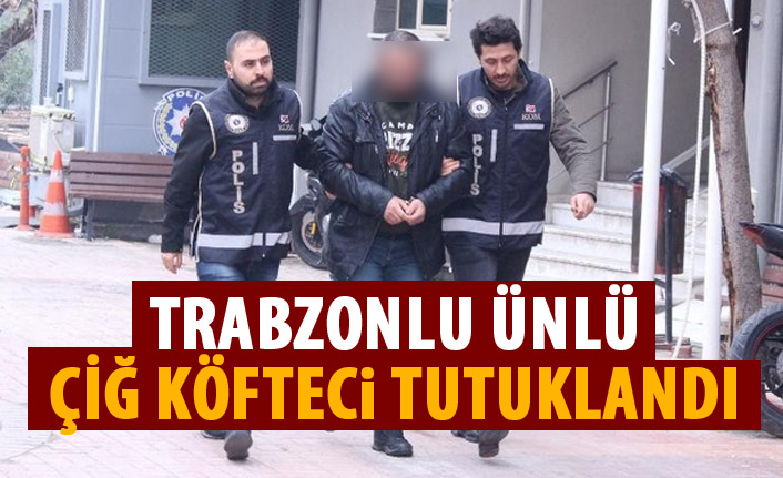 Trabzonlu ünlü çiğ köfteci tutuklandı