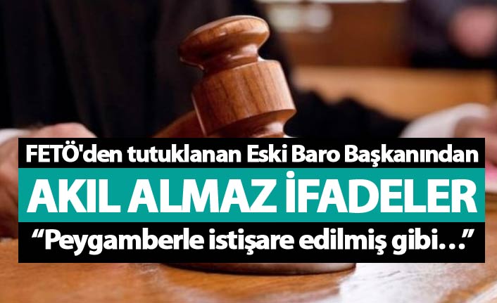 FETÖ'den tutuklanan Eski Baro Başkanından akıl almaz ifadeler