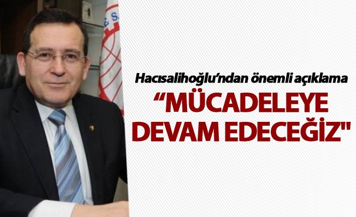 Hacısalihoğlu: "Mücadeleye devam edeceğiz"