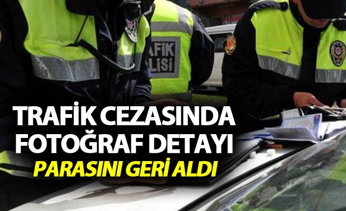 Trafik cezasında fotoğraf detayı - Parasını geri aldı
