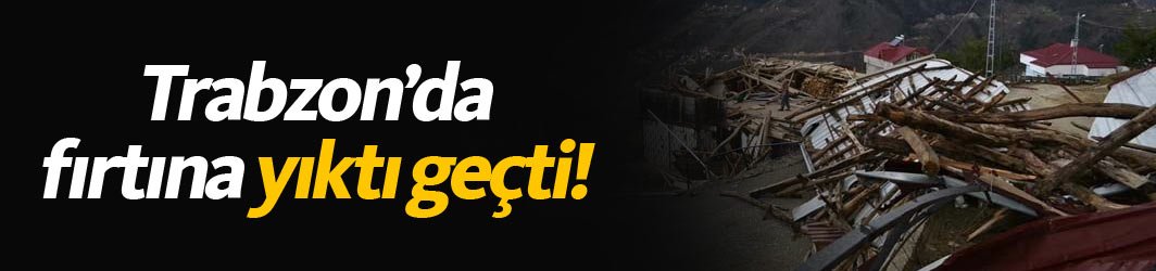 Trabzon'da fırtına yıktı geçti