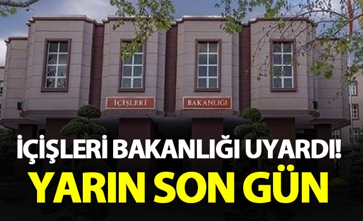İçişleri Bakanlığı uyardı! Yarın son gün