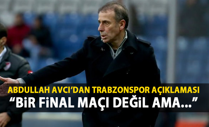 Avcı'dan Trabzonspor açıklaması: Belki bir final değil ama