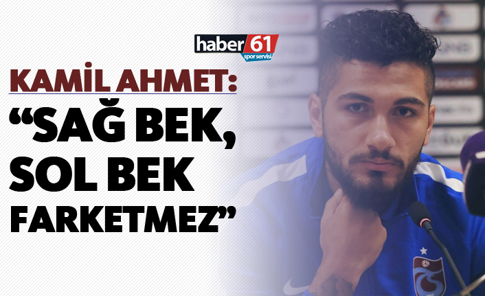 Kamil Ahmet: "Sağ bek, sol bek farketmez..."