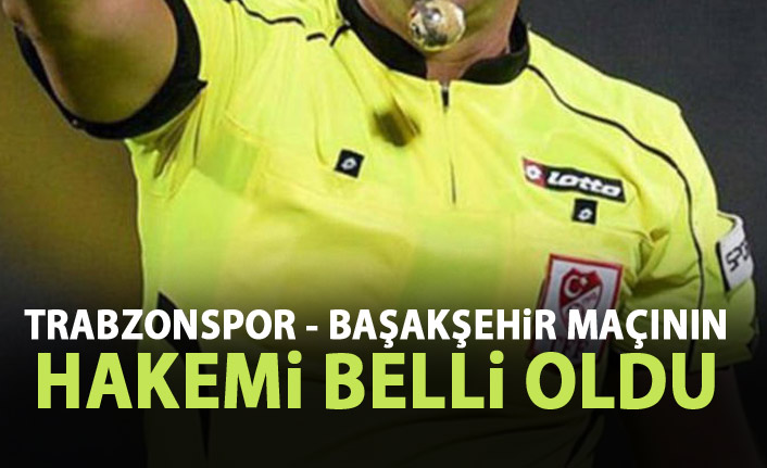 Trabzonspor - Başakşehir maçını o yönetecek