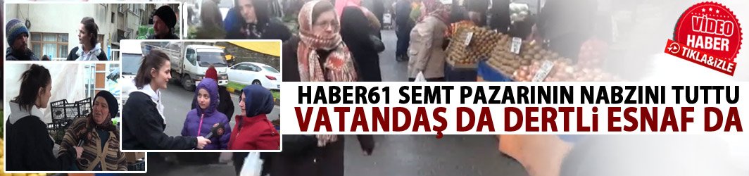 Haber61 Trabzon'da semt pazarının nabzını tuttu