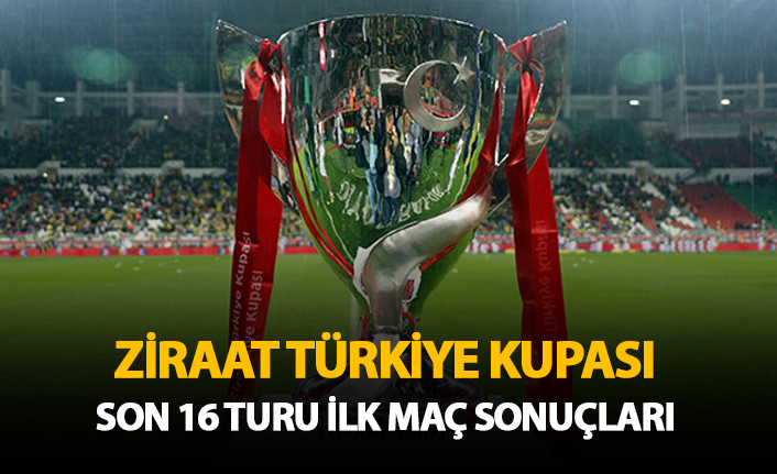 Ziraat Türkiye Kupası Son 16 Turu İlk Maç Sonuçları