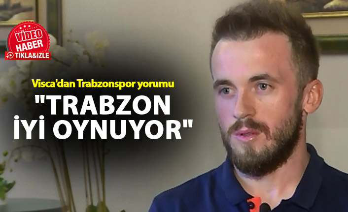 Visca'dan Trabzonspor yorumu - "Trabzon iyi oynuyor"