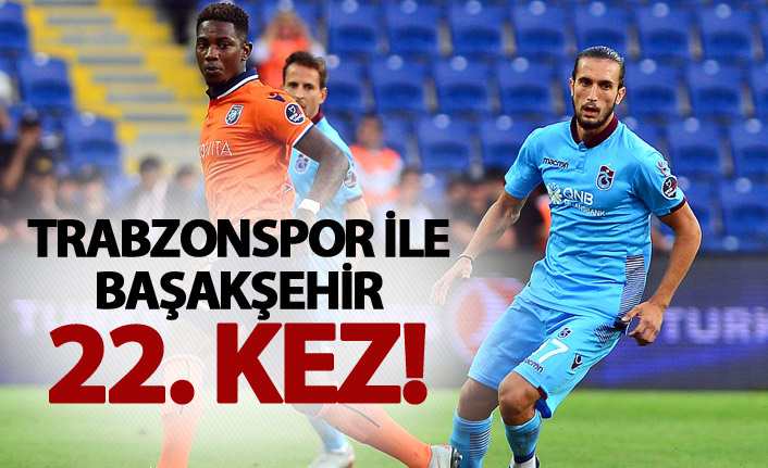 Trabzonspor ile Başakşehir 22. kez