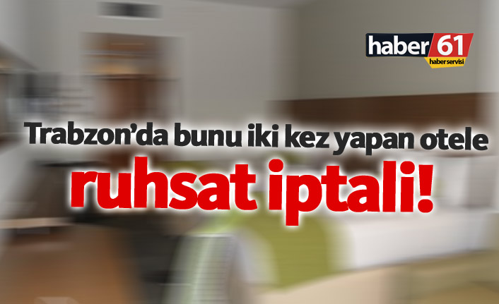 Trabzon'da aynısını ikinci kez yapan otele ruhsat iptali!