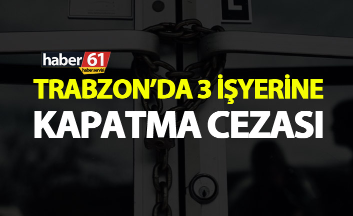 Trabzon’da 3 işyerine kapatma cezası