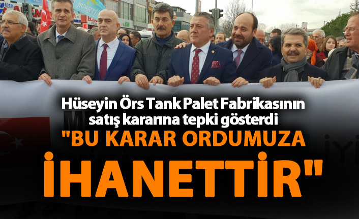 Hüseyin Örs: "Bu karar ordumuza ihanettir"