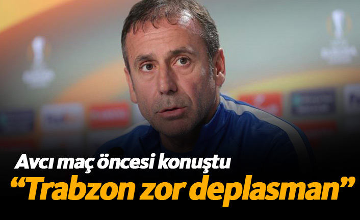 Abdullah Avcı: Ne olursa olsun Trabzon zor bir deplasmandır