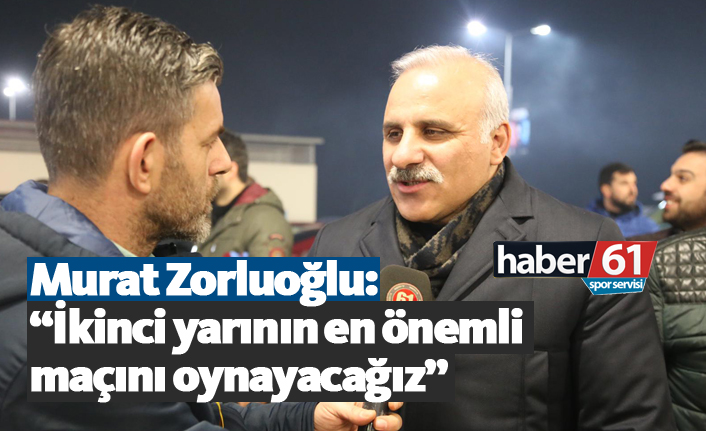 Zorluoğlu: "İkinci yarının en önemli maçını oynayacağız"