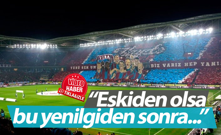"Eskiden olsa Trabzonspor taraftarı..."