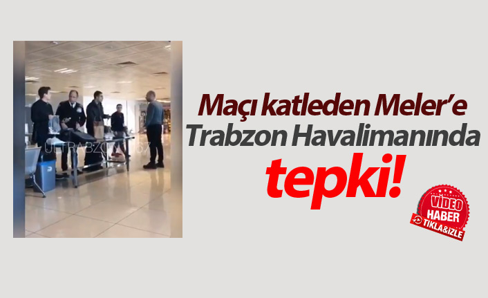 Trabzon Havaalanı’nda Halil Umut Meler’e tepki