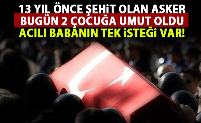 13 yıl önce şehit olan asker bugün 2 çocuğun umudu oldu