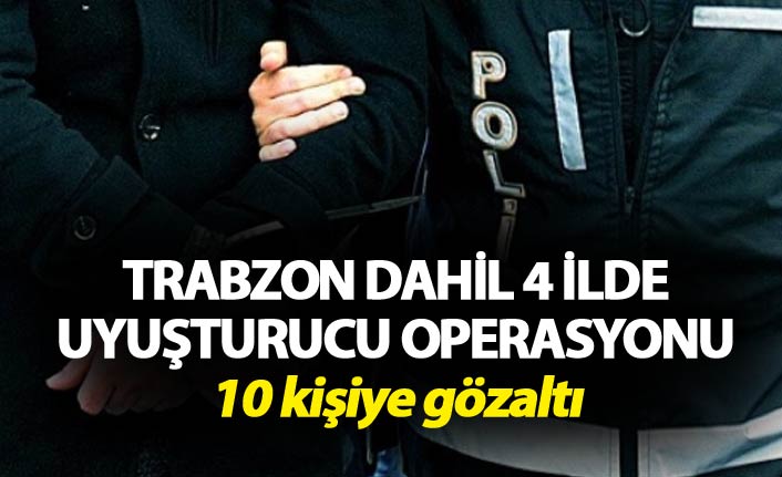 Trabzon dahil 4 ilde uyuşturucu operasyonu