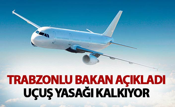 Trabzonlu Bakan açıkladı - Uçuş yasağı kalkıyor
