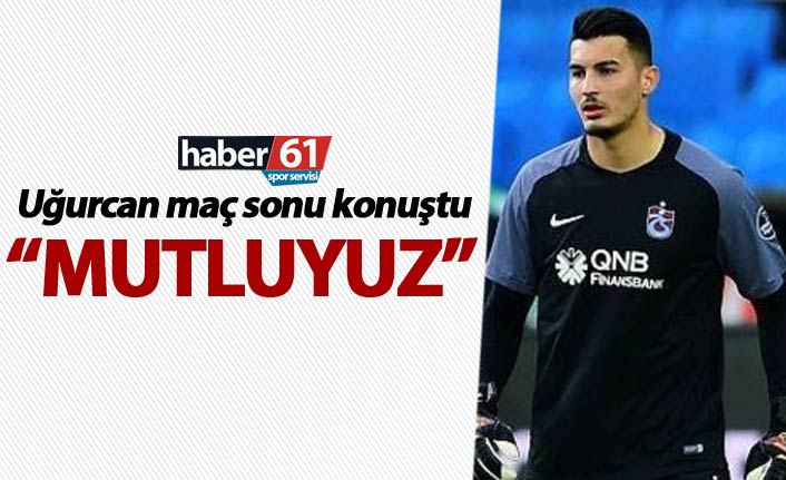 Uğurcan Çakır: "Mutluyuz"