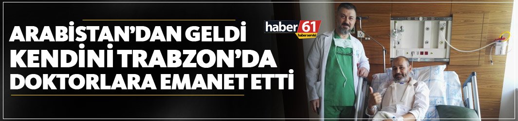Arabistan’dan geldi kendini Trabzon’da doktorlara emanet etti