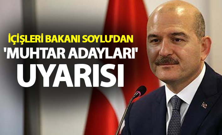 İçişleri Bakanı Soylu'dan 'muhtar adayları' uyarısı