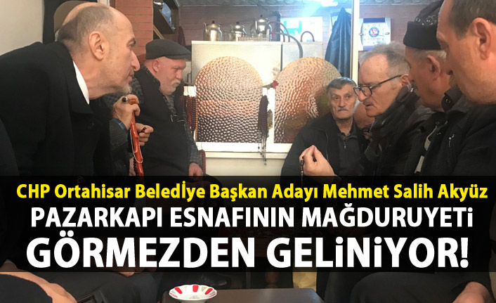 Salih Akyüz: Pazarkapı esnafının mağduriyeti görmezden geliniyor