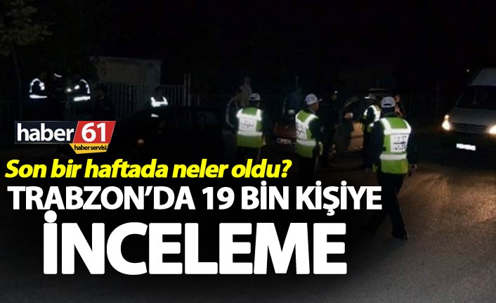 Trabzon’da 19 bin kişiye inceleme