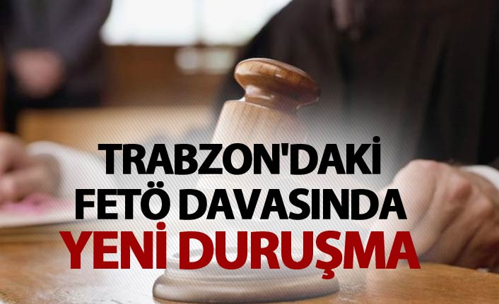 Trabzon'daki FETÖ davasında yeni duruşma