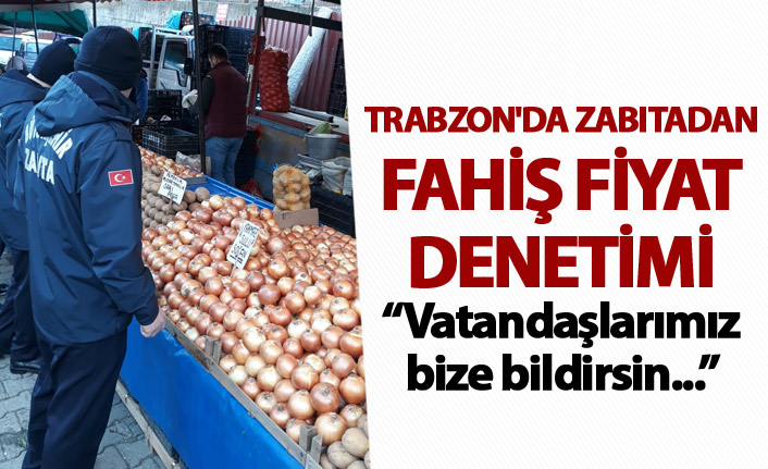 Trabzon'da zabıtadan fahiş fiyat denetimi - Vatandaşlarımız bize bildirsin...