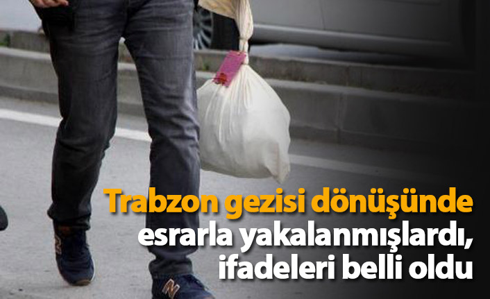 Trabzon gezisi dönüşünde esrarla yakalanmışlardı! İfadeleri belli oldu