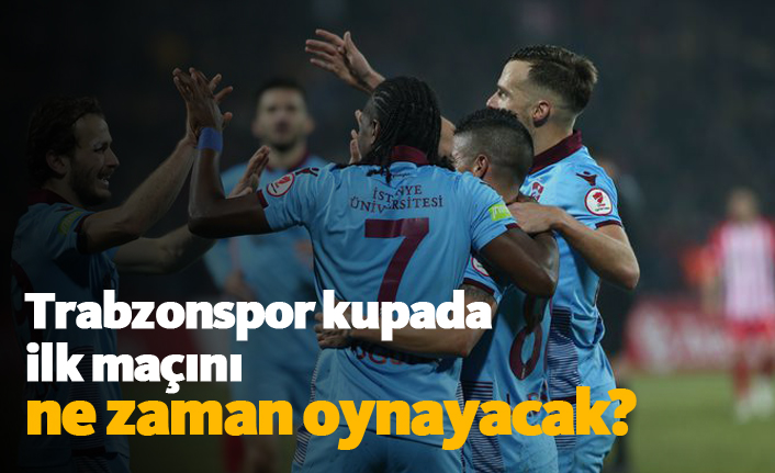Trabzonspor kupa maçını ne zaman oynayacak?