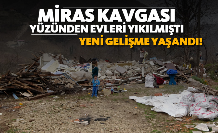 Miras kavgası yüzünde evleri yıkılmıştı! Yeni gelişme yaşandı...