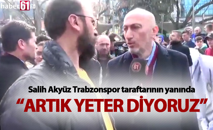 Salih Akyüz Trabzonspor taraftarının yanında – “Artık yeter diyoruz”