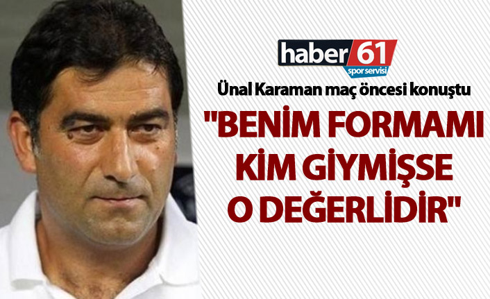 Ünal Karaman: "Benim formamı kim giymişse o değerlidir"
