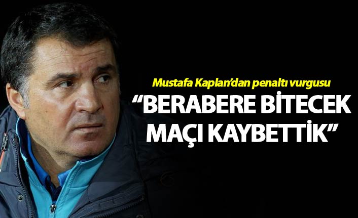 Mustafa Kaplan: “Berabere bitecek maçı kaybettik”