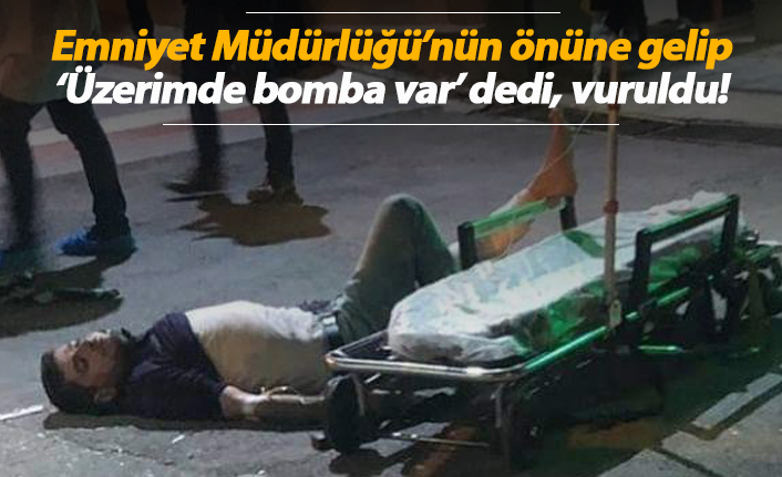 Emniyet Müdürlüğü'nün önüne gelip 'Üzerimde bomba var' dedi, vuruldu
