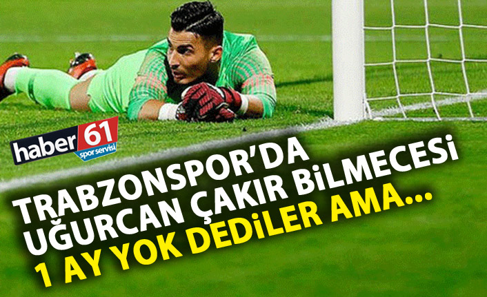 Trabzonspor’da Uğurcan bilmecesi! 1 ay dendi ama….!