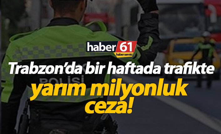 Trabzon'da 1 haftada 500 Bin TL'ye yakın trafik cezası!
