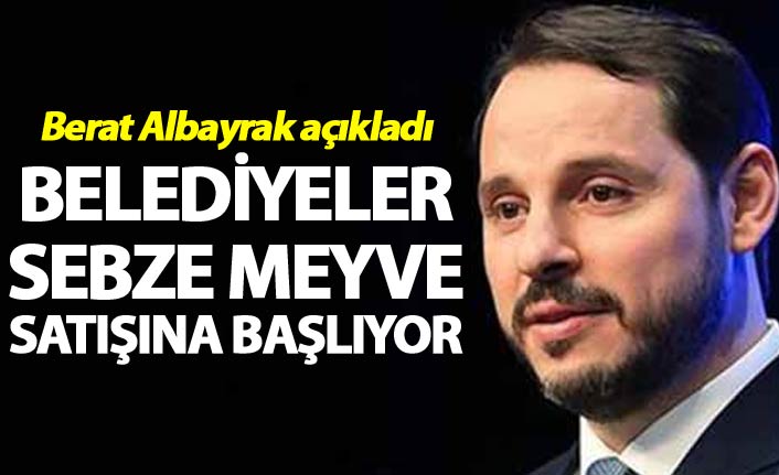 Berat Albayrak açıkladı - Belediyeler sebze meyve satışına başlıyor