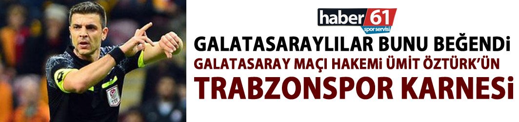 Galatasaray maçı hakemi Ümit Öztürk'ün Trabzonspor karnesi!
