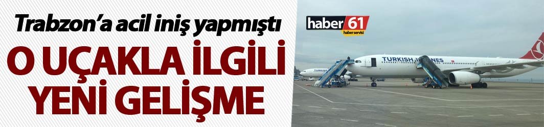 Trabzon'a acil iniş yapmıştı - Yeni Gelişme