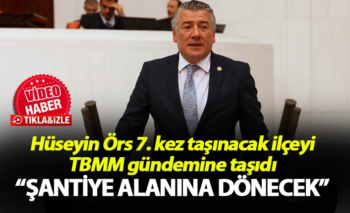 Hüseyin Örs 7. kez taşınacak ilçeyi TBMM gündemine taşıdı