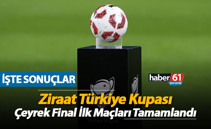 Ziraat Türkiye Kupası Çeyrek Final ilk maçları tamamlandı!